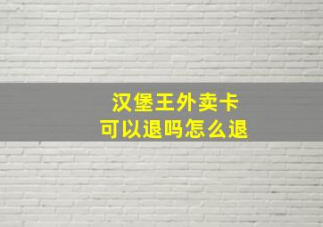 汉堡王外卖卡可以退吗怎么退