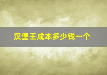 汉堡王成本多少钱一个