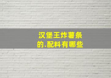 汉堡王炸薯条的.配料有哪些