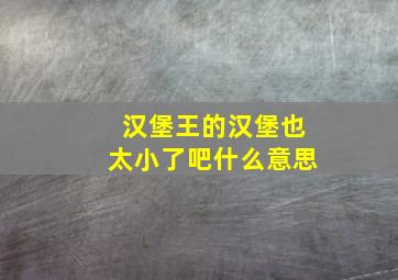 汉堡王的汉堡也太小了吧什么意思