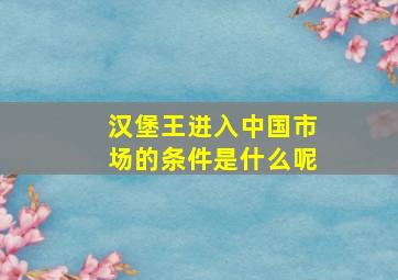 汉堡王进入中国市场的条件是什么呢