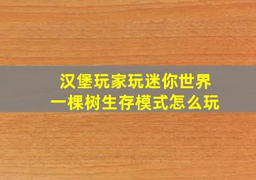 汉堡玩家玩迷你世界一棵树生存模式怎么玩