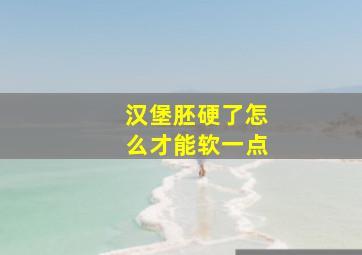 汉堡胚硬了怎么才能软一点