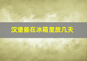 汉堡能在冰箱里放几天