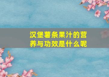 汉堡薯条果汁的营养与功效是什么呢