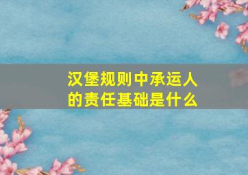 汉堡规则中承运人的责任基础是什么