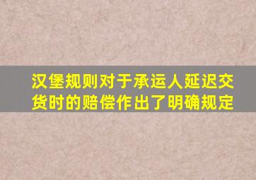 汉堡规则对于承运人延迟交货时的赔偿作出了明确规定