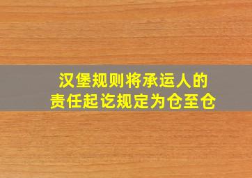 汉堡规则将承运人的责任起讫规定为仓至仓