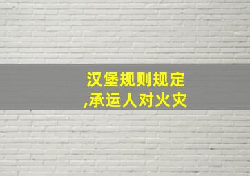 汉堡规则规定,承运人对火灾