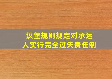 汉堡规则规定对承运人实行完全过失责任制