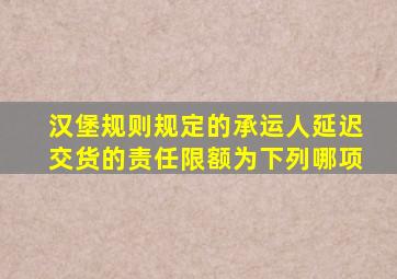 汉堡规则规定的承运人延迟交货的责任限额为下列哪项