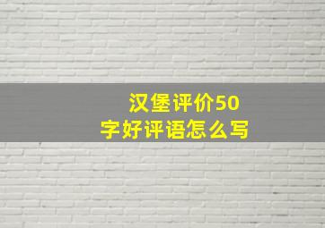 汉堡评价50字好评语怎么写