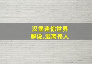 汉堡迷你世界解说,逃离伟人