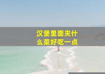 汉堡里面夹什么菜好吃一点