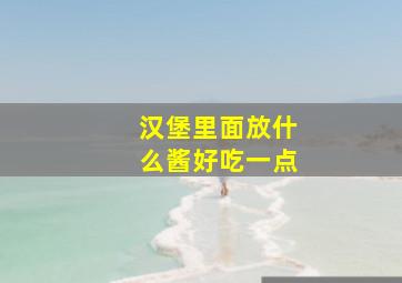 汉堡里面放什么酱好吃一点