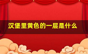 汉堡里黄色的一层是什么