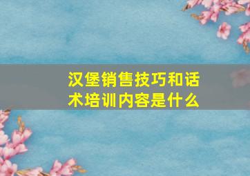 汉堡销售技巧和话术培训内容是什么