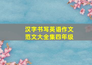 汉字书写英语作文范文大全集四年级