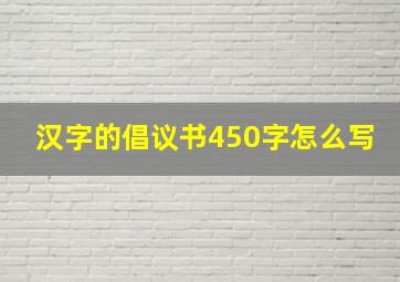 汉字的倡议书450字怎么写