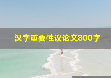 汉字重要性议论文800字