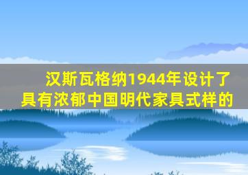 汉斯瓦格纳1944年设计了具有浓郁中国明代家具式样的