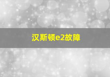 汉斯顿e2故障