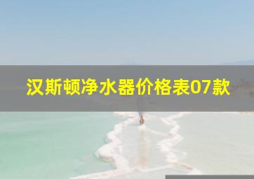 汉斯顿净水器价格表07款