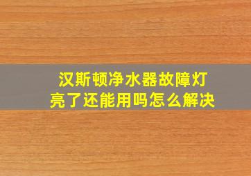 汉斯顿净水器故障灯亮了还能用吗怎么解决