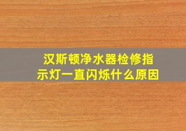 汉斯顿净水器检修指示灯一直闪烁什么原因