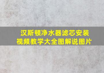 汉斯顿净水器滤芯安装视频教学大全图解说图片