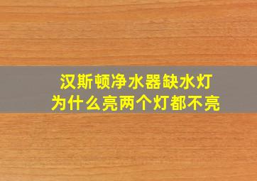 汉斯顿净水器缺水灯为什么亮两个灯都不亮