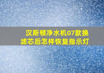 汉斯顿净水机07款换滤芯后怎样恢复指示灯