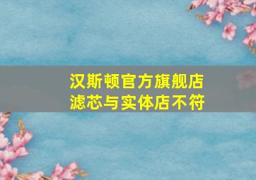 汉斯顿官方旗舰店滤芯与实体店不符