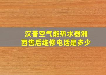 汉普空气能热水器湘西售后维修电话是多少