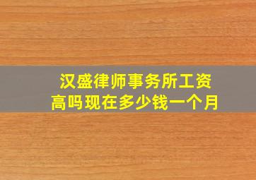 汉盛律师事务所工资高吗现在多少钱一个月