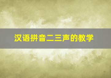 汉语拼音二三声的教学