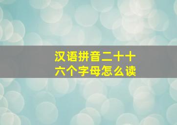 汉语拼音二十十六个字母怎么读