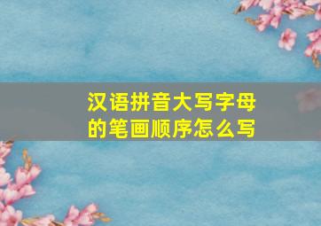 汉语拼音大写字母的笔画顺序怎么写