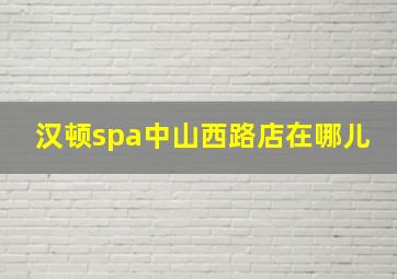 汉顿spa中山西路店在哪儿