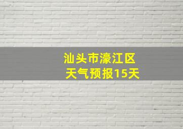 汕头市濠江区天气预报15天