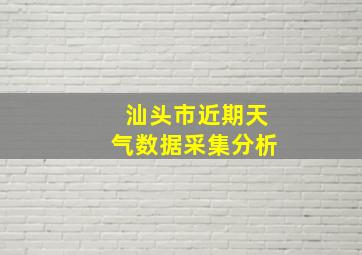 汕头市近期天气数据采集分析