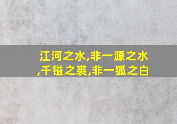 江河之水,非一源之水,千镒之裘,非一狐之白