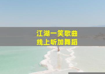 江湖一笑歌曲线上听加舞蹈