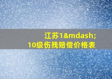 江苏1—10级伤残赔偿价格表