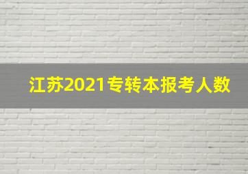 江苏2021专转本报考人数