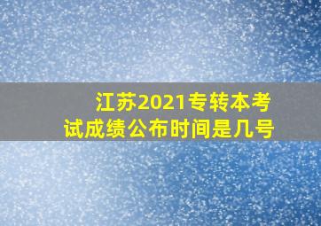 江苏2021专转本考试成绩公布时间是几号