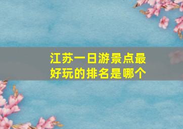 江苏一日游景点最好玩的排名是哪个