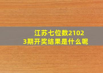 江苏七位数21023期开奖结果是什么呢