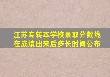 江苏专转本学校录取分数线在成绩出来后多长时间公布