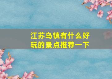 江苏乌镇有什么好玩的景点推荐一下